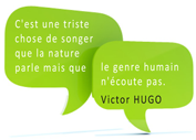 Citation Victor Hugo : C'est une triste chose de songer que la nature parle mais que le genre humain n'écoute pas.
