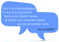Citation Hervé Kempf : Face à la crise écologique, il nous faut consommer moins pour répartir mieux et mieux vivre ensemble plutôt que de consommer seuls.
