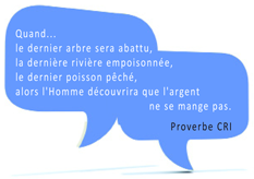 Proverbe CRI : Quand le dernier arbre sera abatuu, la dernière rivière empoisonnée, le dernier posson pêché, alors l'Homme découvrira que l'argent ne se mange pas.