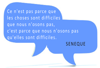 Citation Sénéque : Ce n'est pas parce qque les choses sont difficiles que nous n'osons pas, c'est parce que nous n'osons pas qu'elles sont difficiles.