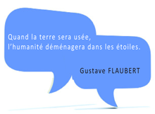 Citation Gustave Flaubert : Quand la terre sera usée, l'humanité déménagera dans les étoiles.