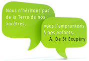 Citation de St Exupery : Nous n'héritons pas de la Terre de nos ancêtres, nous l'empruntons à nos enfants.