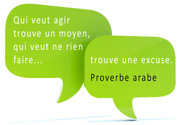 Proverbe arabe : Qui veut agir trouve un moyen, qui ne veut rien faire, trouve une excuse.